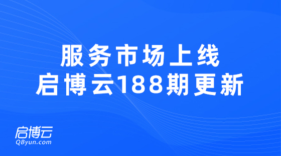 服務(wù)市場正式上線，啟博云第188期更新
